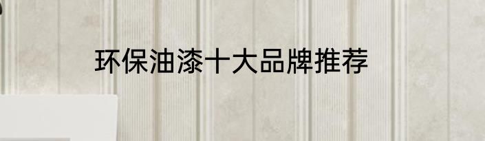 环保油漆十大品牌推荐