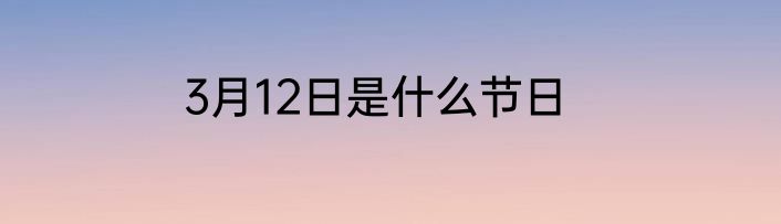 3月12日是什么节日