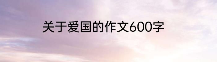 关于爱国的作文600字