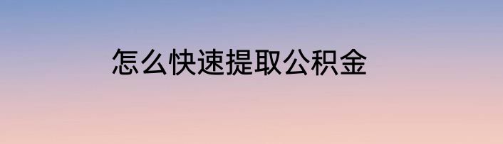 怎么快速提取公积金