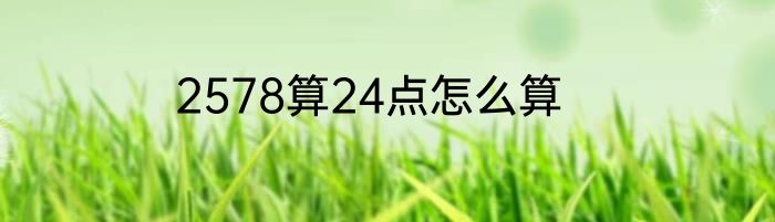 2578算24点怎么算
