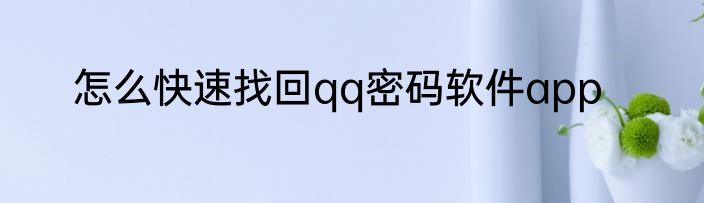 怎么快速找回qq密码软件app
