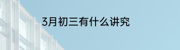 3月初三有什么讲究
