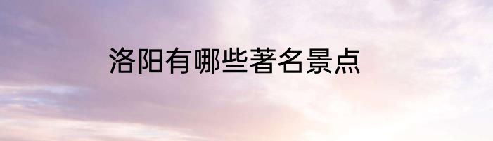 洛阳有哪些著名景点