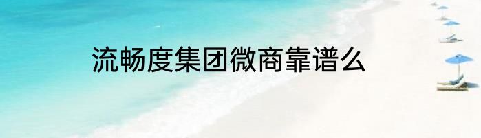 流畅度集团微商靠谱么