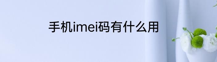 手机imei码有什么用