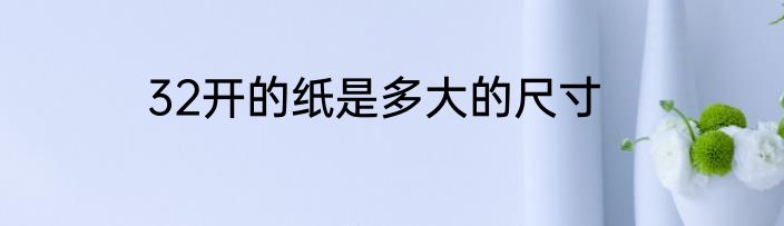32开的纸是多大的尺寸