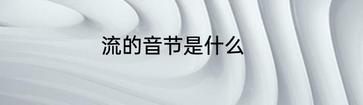 流的音节是什么