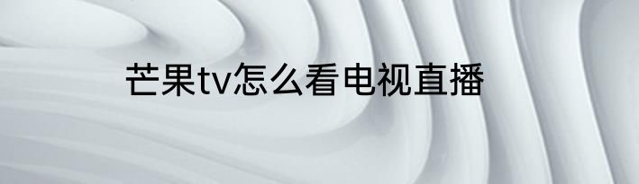 芒果tv怎么看电视直播