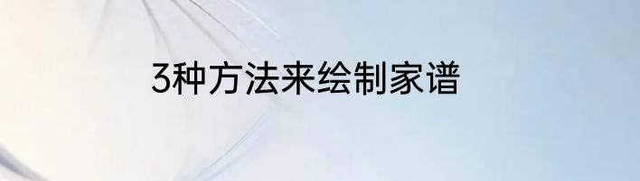 3种方法来绘制家谱