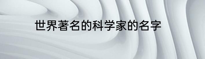 世界著名的科学家的名字
