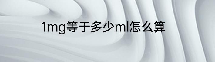 1mg等于多少ml怎么算