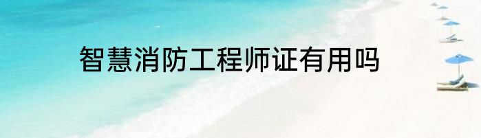 智慧消防工程师证有用吗