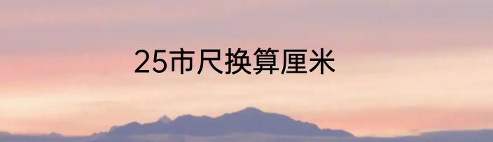 25市尺换算厘米