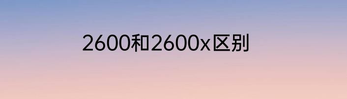 2600和2600x区别