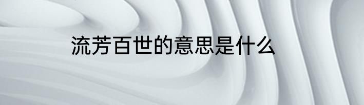 流芳百世的意思是什么