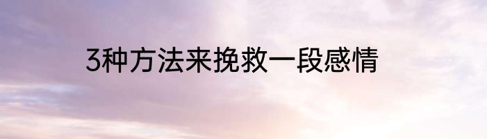 3种方法来挽救一段感情