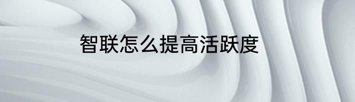 智联怎么提高活跃度