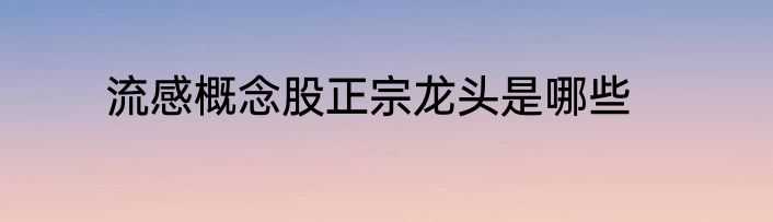 流感概念股正宗龙头是哪些