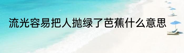 流光容易把人抛绿了芭蕉什么意思