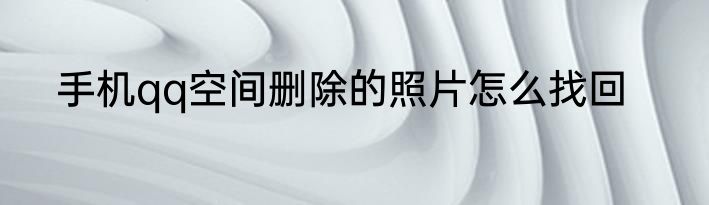 手机qq空间删除的照片怎么找回