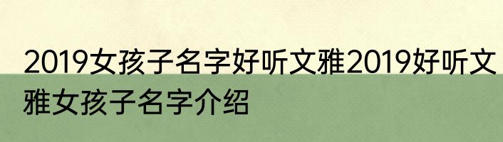 2019女孩子名字好听文雅2019好听文雅女孩子名字介绍