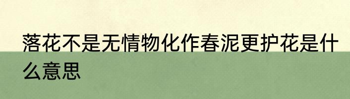 落花不是无情物化作春泥更护花是什么意思