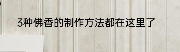 3种佛香的制作方法都在这里了