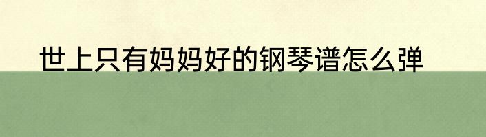 世上只有妈妈好的钢琴谱怎么弹
