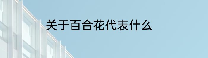 关于百合花代表什么