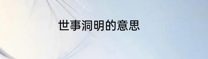 世事洞明的意思