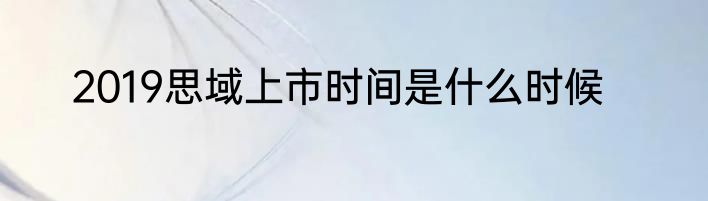 2019思域上市时间是什么时候