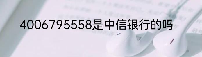 4006795558是中信银行的吗