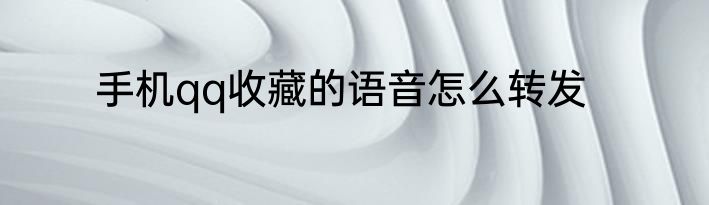 手机qq收藏的语音怎么转发