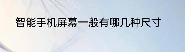 智能手机屏幕一般有哪几种尺寸