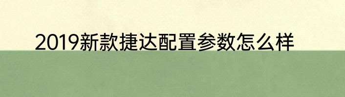 2019新款捷达配置参数怎么样