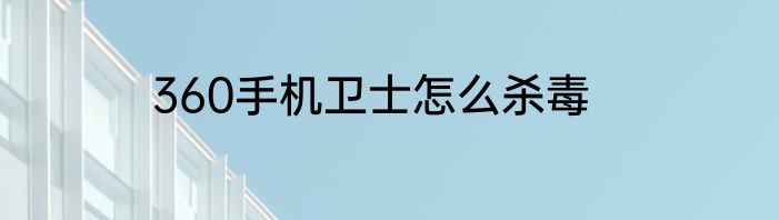360手机卫士怎么杀毒