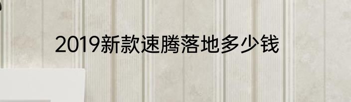 2019新款速腾落地多少钱