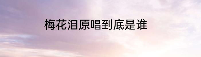梅花泪原唱到底是谁