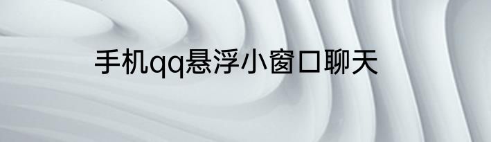 手机qq悬浮小窗口聊天