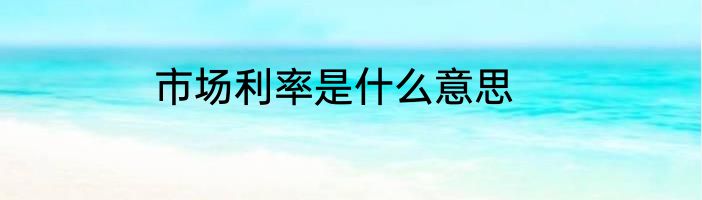 市场利率是什么意思
