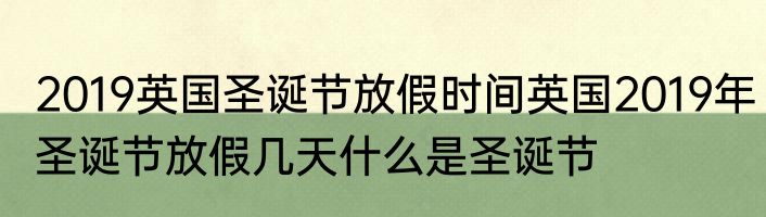 2019英国圣诞节放假时间英国2019年圣诞节放假几天什么是圣诞节