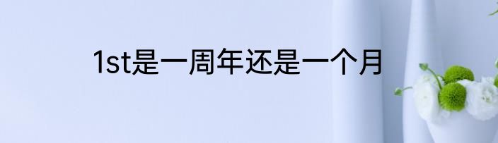 1st是一周年还是一个月