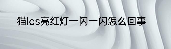 猫los亮红灯一闪一闪怎么回事