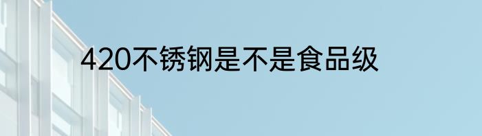 420不锈钢是不是食品级