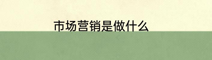 市场营销是做什么