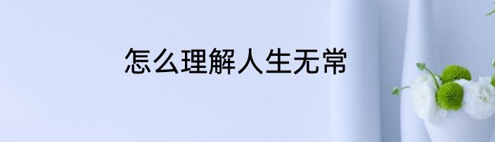 怎么理解人生无常