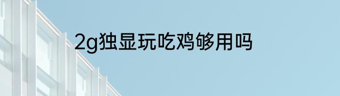 2g独显玩吃鸡够用吗