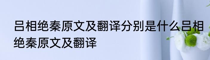 吕相绝秦原文及翻译分别是什么吕相绝秦原文及翻译