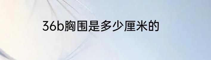 36b胸围是多少厘米的